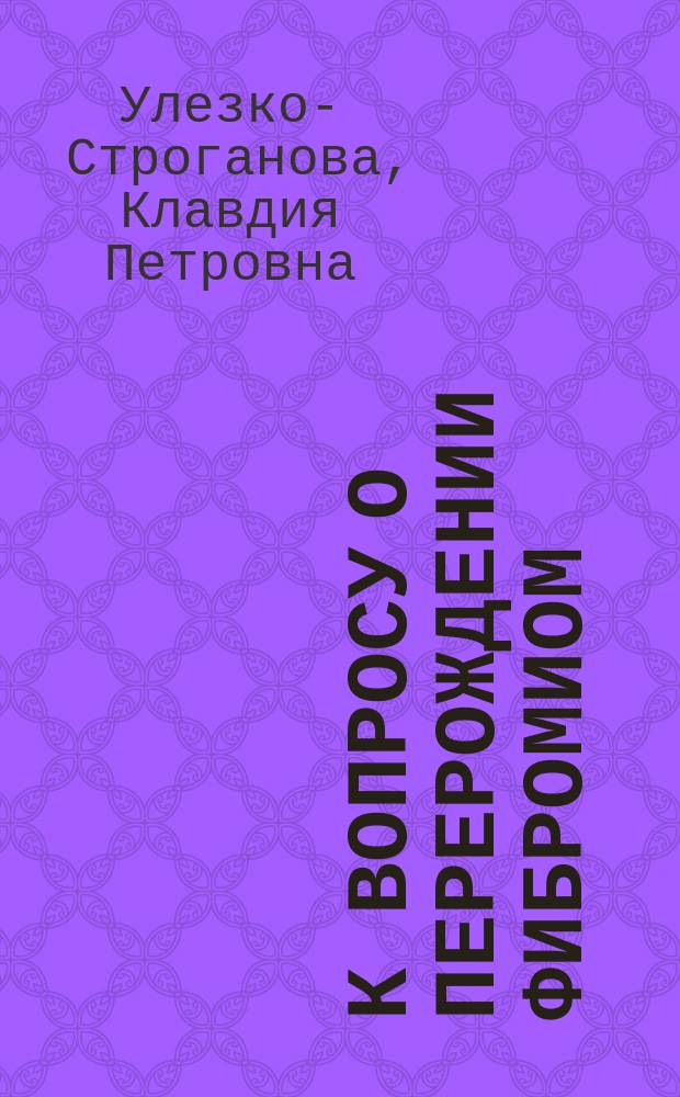 К вопросу о перерождении фибромиом (регрессивные изменения) и об особенностях строения мышечной стенки матки при этом новообразовании