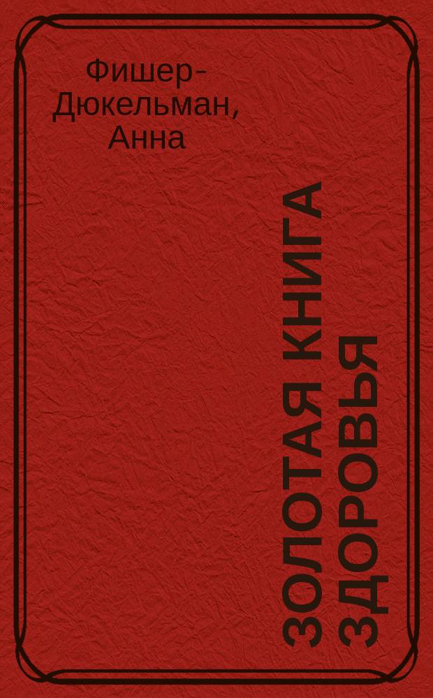 Золотая книга здоровья : Домаш. врач : Пер. с послед. нем. изд. Т. 1-4