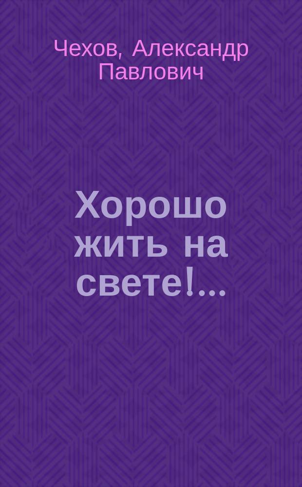 Хорошо жить на свете!.. : Повесть А. Седого (Ал. Чехова)