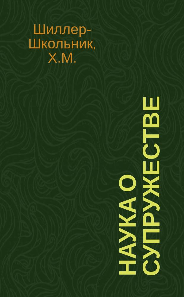 Наука о супружестве : Руководство к удачному выбору мужей : Доводы хироманта-физиономиста Х.М. Школьника авт. книг "Верное средство познать себя и других", "Практическое изложение хиромантии и физиономики" и пр. и пр