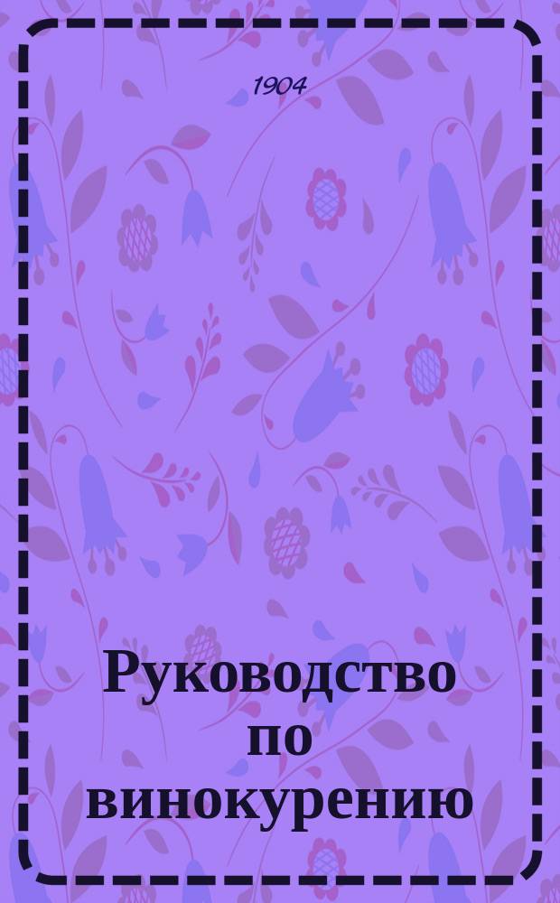 Руководство по винокурению : Сост. по 8-му изд. Меркера и др. новейшим источникам инж.-химик К. Шеллинг, зав. Губ. акцизной лаб. в Саратове