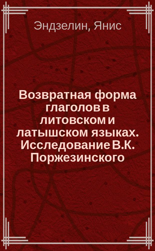 Возвратная форма глаголов в литовском и латышском языках. Исследование В.К. Поржезинского. Москва, 1903 : Рец.
