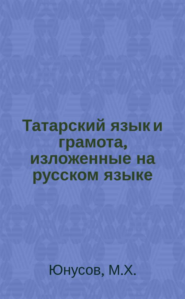 Татарский язык и грамота, изложенные на русском языке : С прил. рус.-татар. слов. и сведений из татар. грамматики