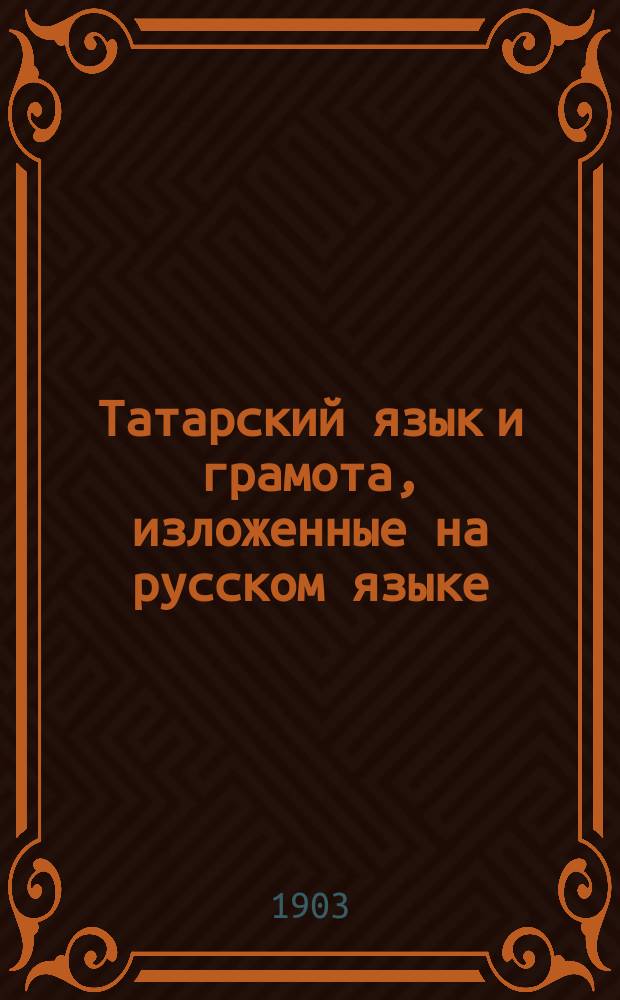 Татарский язык и грамота, изложенные на русском языке : С прил. рус.-татар. слов. и сведений из татар. грамматики. Ч. 2