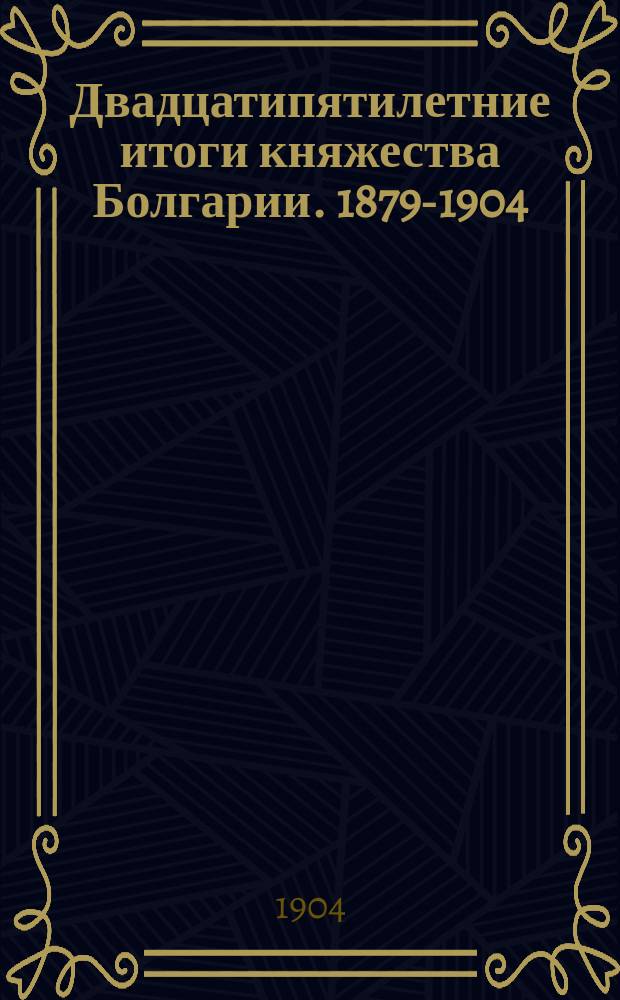 Двадцатипятилетние итоги княжества Болгарии. 1879-1904 : Опыт собрания материалов [В 7 т. - 9 кн.]. Т. 1-. Т. 1. Кн. 1 : Землеведение