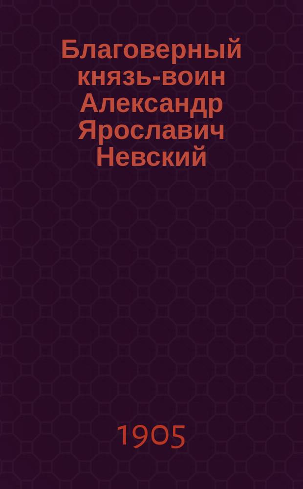 Благоверный князь-воин Александр Ярославич Невский
