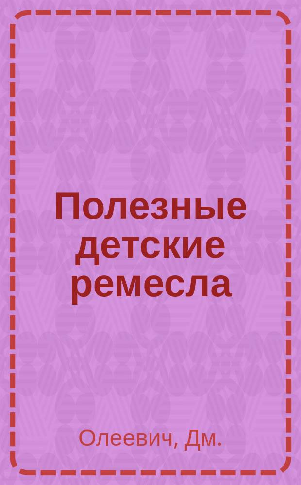 Полезные детские ремесла : Беспл. прил. к № 14 журн. "Знание и жизнь". Собирание бабочек и набивка чучел : Беспл. прил. к № 15 журн. "Знание и жизнь"