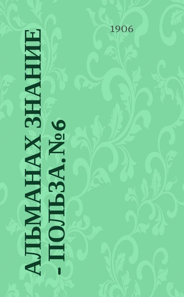 Альманах Знание - польза. № 6 : [Всероссийское разорение. Социальный состав социалдемократической партии в Германии. Крестьянская война в Германии. Конституция Швейцарии]