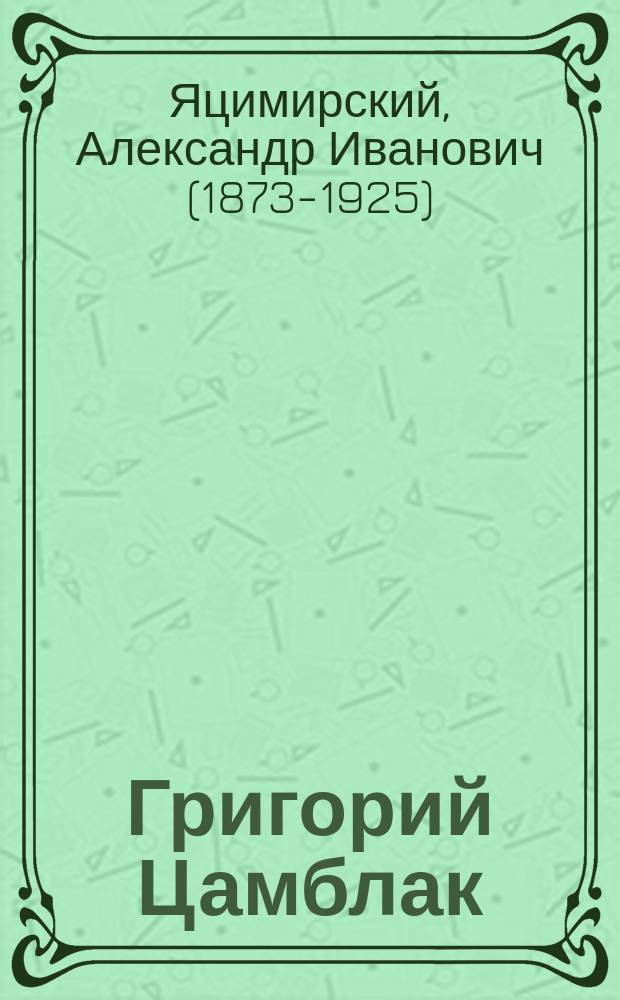 ... Григорий Цамблак : Очерк его жизни, административной и кн. деятельности : Дис.