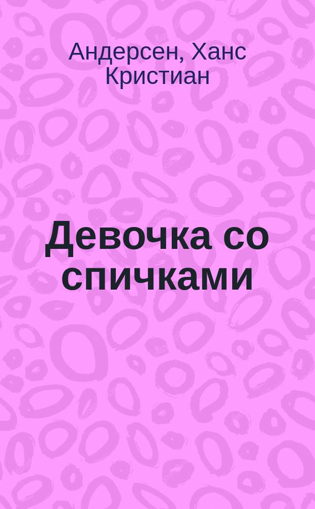 Девочка со спичками; Что старик ни сделает - все хорошо: Сказки / Г. Андерсен