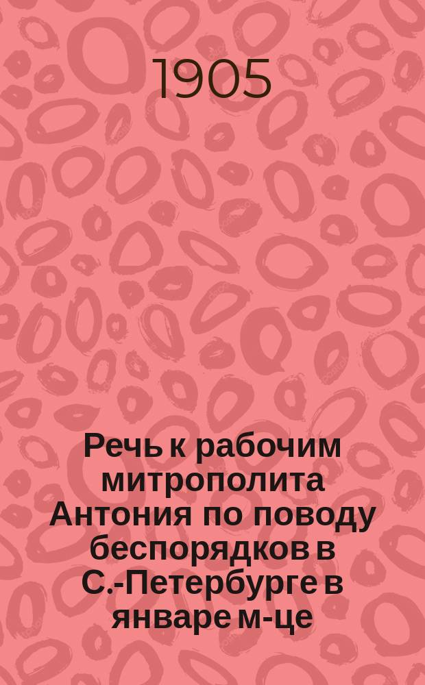 Речь к рабочим митрополита Антония по поводу беспорядков в С.-Петербурге в январе м-це