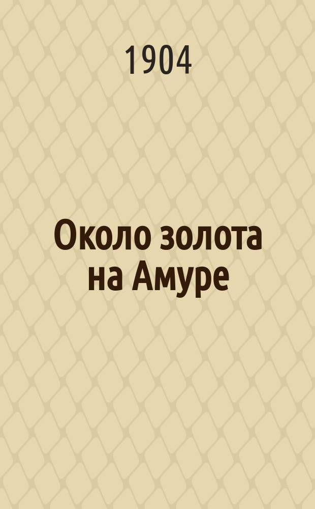 Около золота на Амуре : Очерки и рассказы. Вып. 1-2