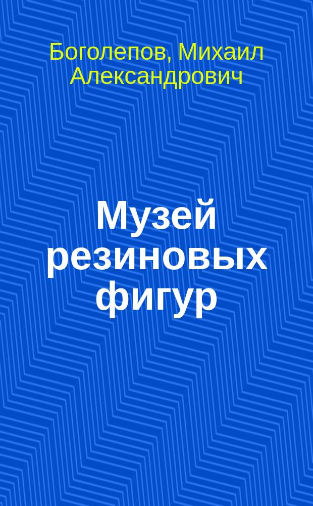 Музей резиновых фигур : Фарс в 3 д