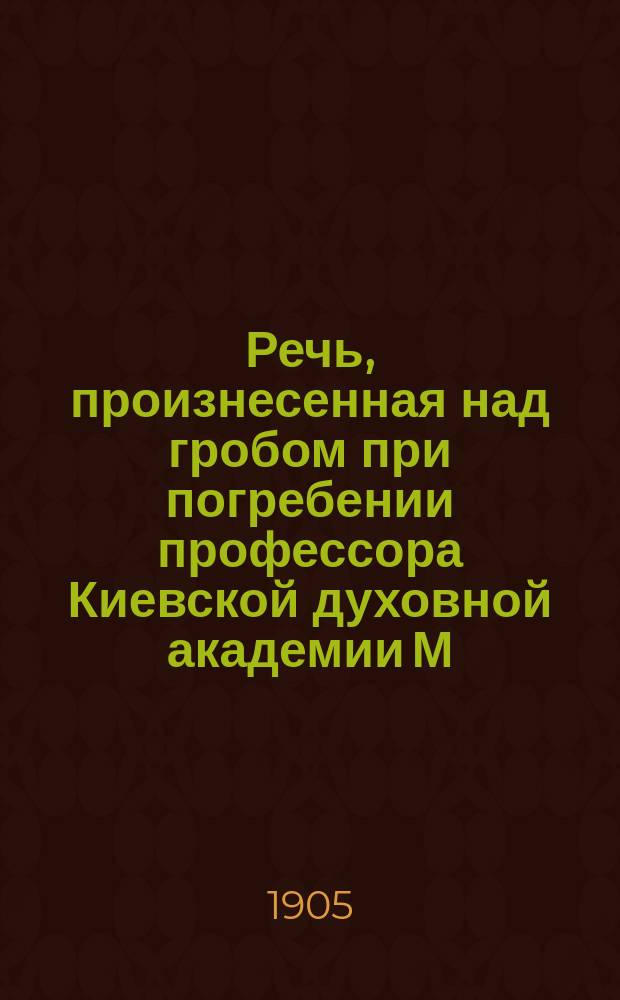 Речь, произнесенная над гробом при погребении профессора Киевской духовной академии М.А. Олесницкого