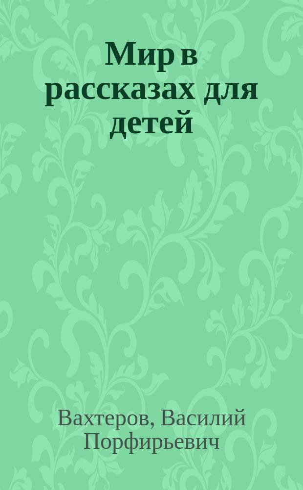 Мир в рассказах для детей : Первая после букваря кн. для кл. чтения в нач. уч-щах