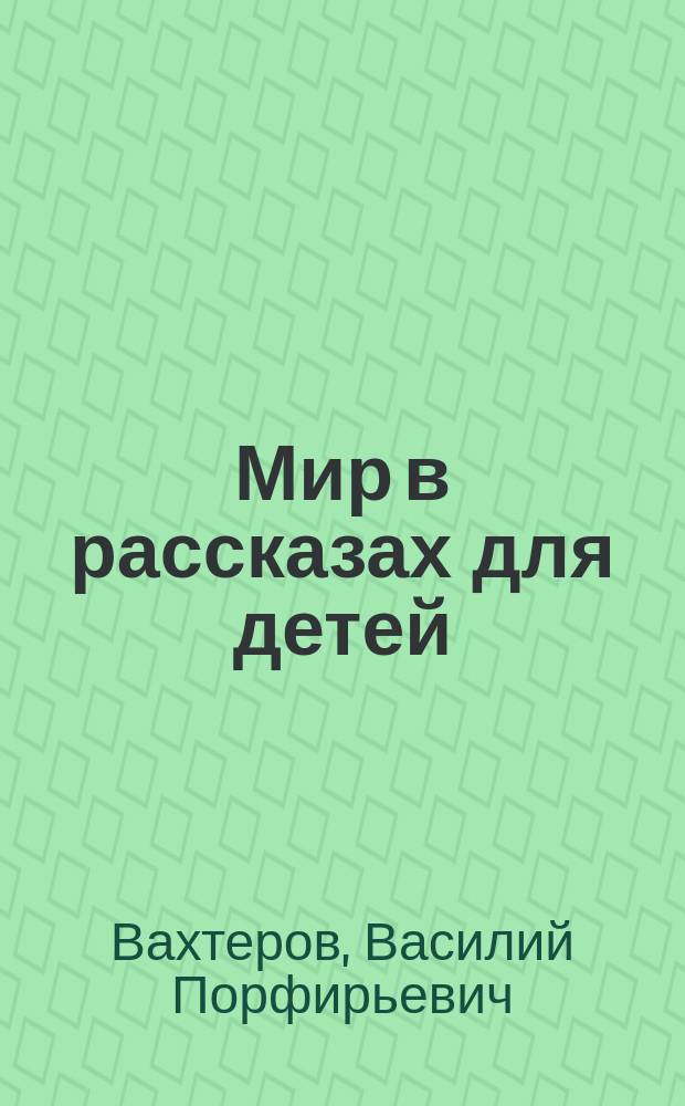 Мир в рассказах для детей : Первая после букваря кн. для кл. чтения в нач. уч-щах