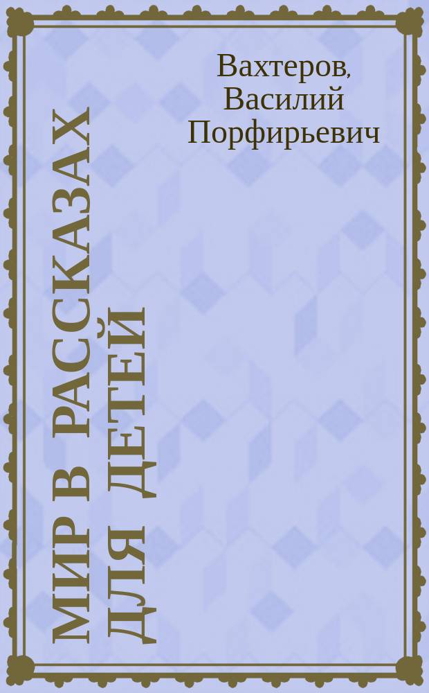 Мир в рассказах для детей : Первая после букваря кн. для кл. чтения в нач. уч-щах : С 194 рис. в тексте