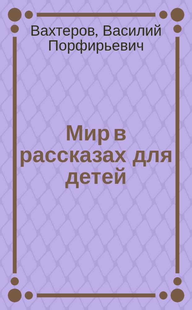 Мир в рассказах для детей : Первая после букваря кн. для кл. чтения в нач. уч-щах : С 194 рис. в тексте