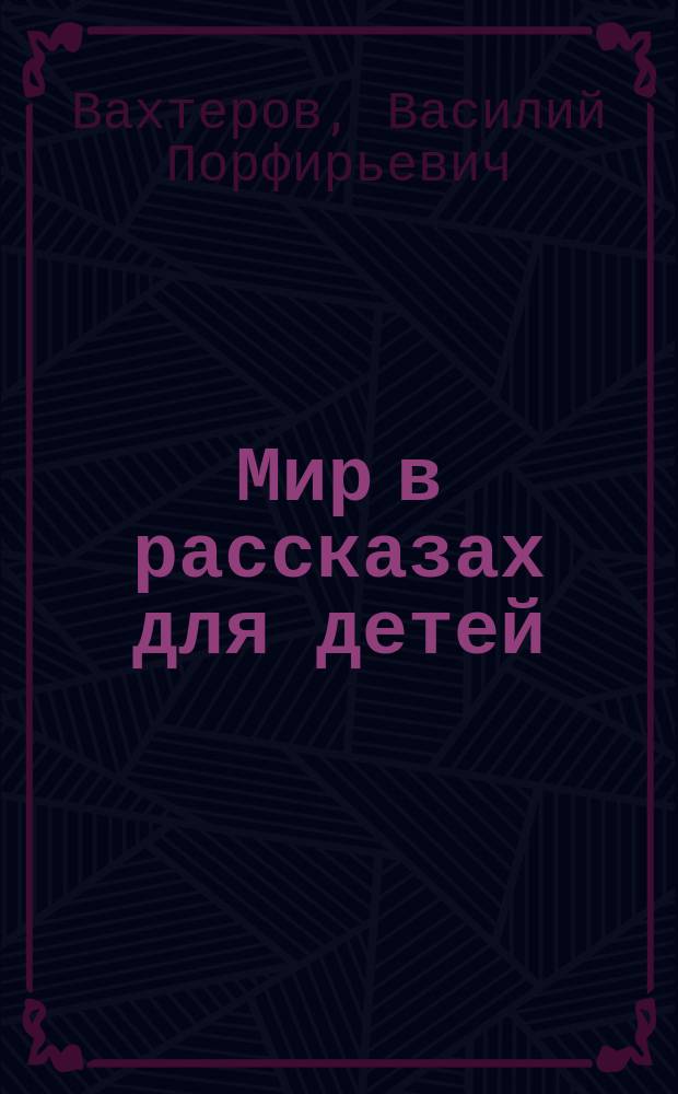 Мир в рассказах для детей : Первая после букваря кн. для кл. чтения в нач. уч-щах : С 194 рис. в тексте