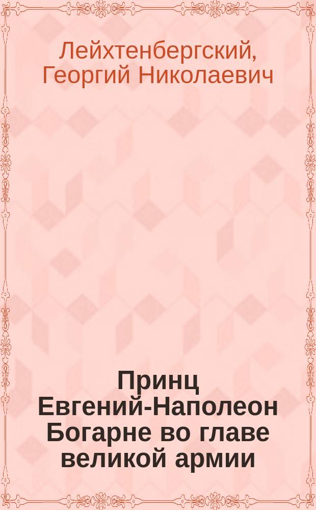 Принц Евгений-Наполеон Богарне во главе великой армии : 4 (16) янв. - 19 апр. (1 мая) 1813 года