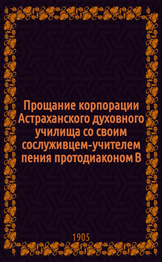 Прощание корпорации Астраханского духовного училища со своим сослуживцем-учителем пения протодиаконом В.Л. Севастьяновым