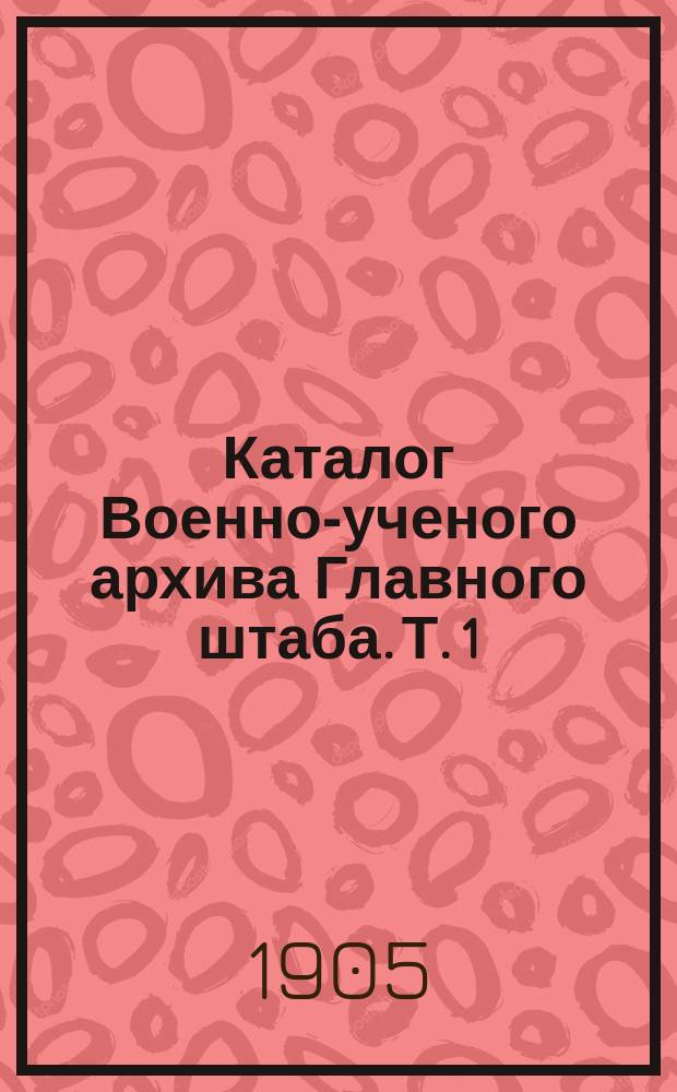 Каталог Военно-ученого архива Главного штаба. Т. 1