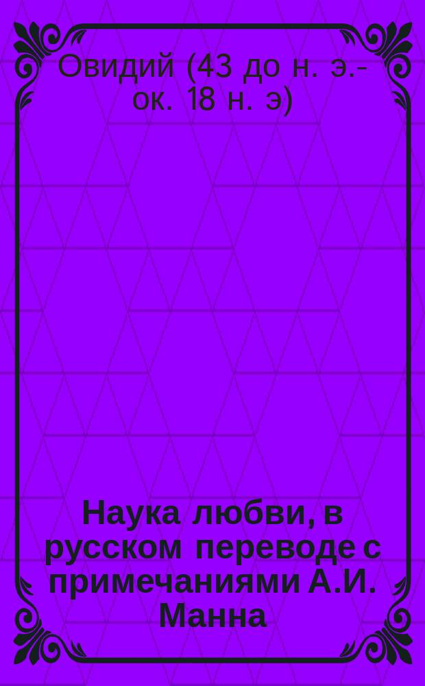 ... Наука любви, в русском переводе с примечаниями А.И. Манна