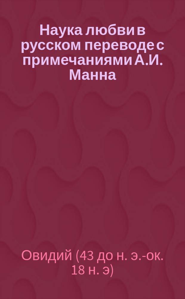 ... Наука любви в русском переводе с примечаниями А.И. Манна