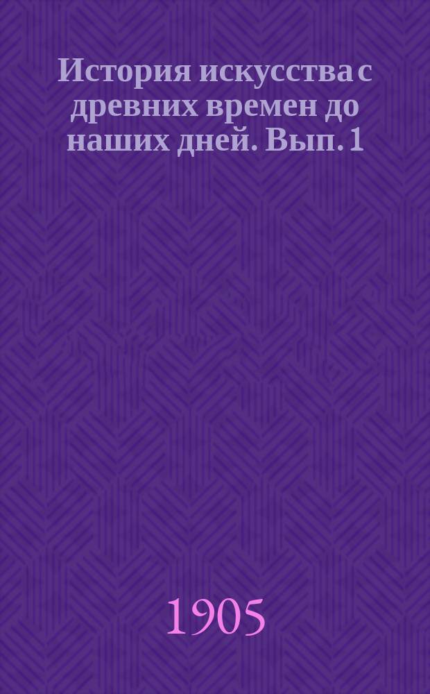 История искусства с древних времен до наших дней. [Вып. 1]