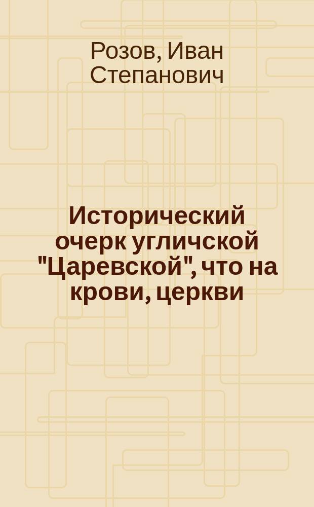 Исторический очерк угличской "Царевской", что на крови, церкви : (1583-1903 г.)