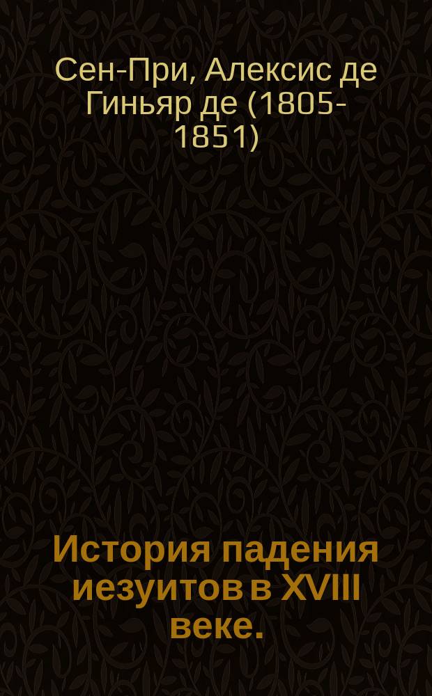 История падения иезуитов в XVIII веке. (1750-1782) : Пер. с фр