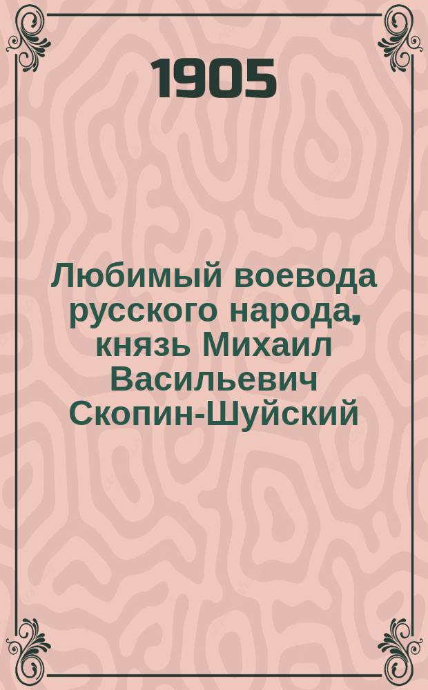 Любимый воевода русского народа, князь Михаил Васильевич Скопин-Шуйский