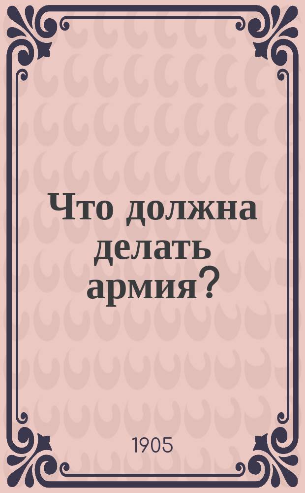 Что должна делать армия? : (Письмо к офицерам)