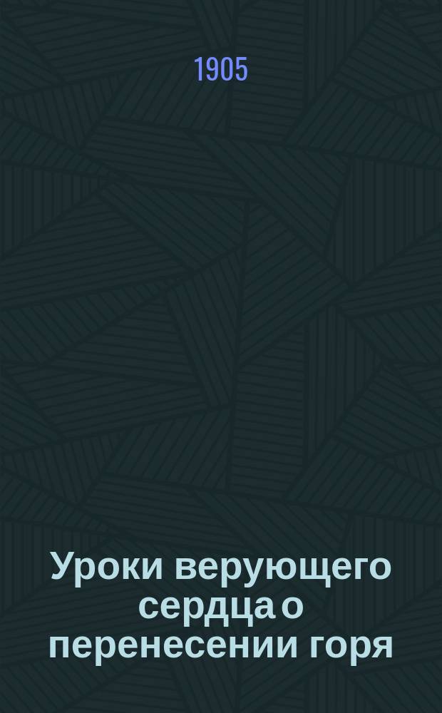 Уроки верующего сердца о перенесении горя : Отр. из писем извест. писательницы Н.С. Соханской