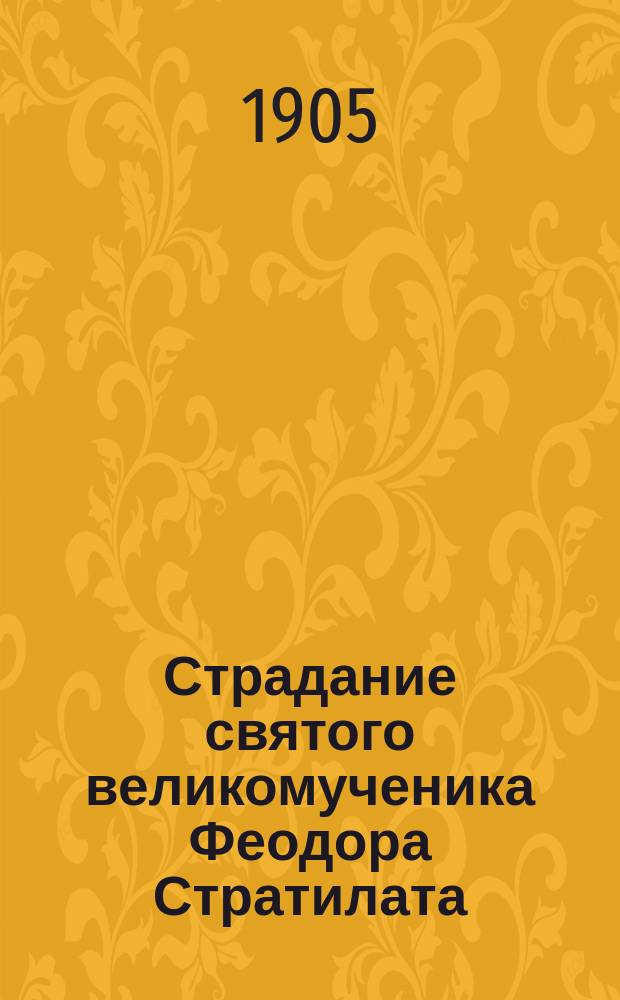 Страдание святого великомученика Феодора Стратилата : Излож. на рус. яз. по руководству Четьих-Миней св. Димитрия Ростовского с объясн. примеч. с изображением великомученика