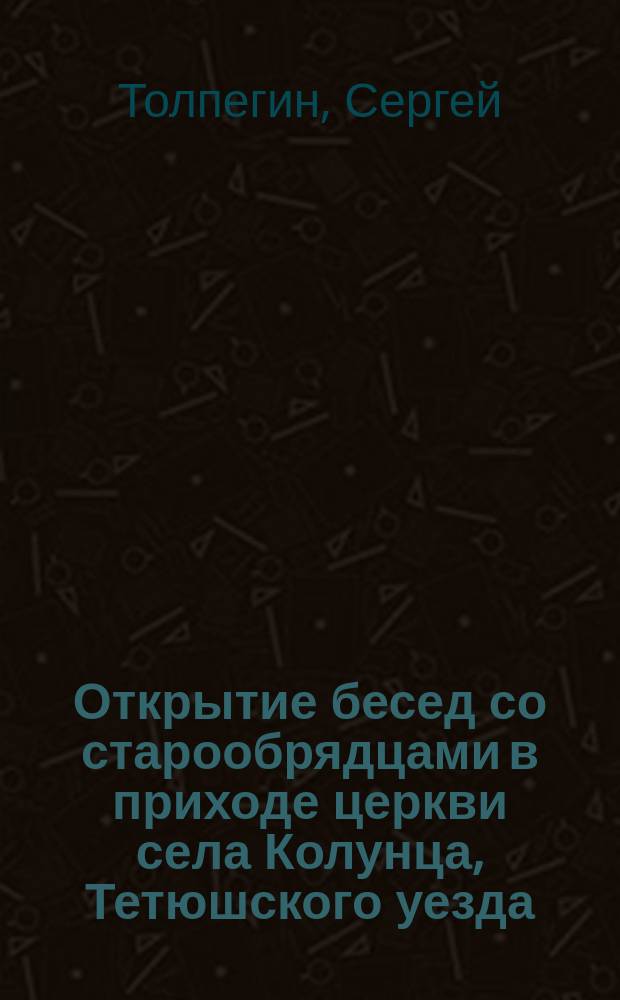 Открытие бесед со старообрядцами в приходе церкви села Колунца, Тетюшского уезда