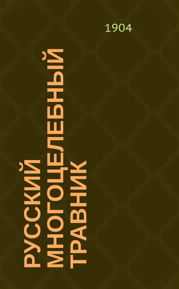 Русский многоцелебный травник : Руководство к лечению рус. отечественными травами и подробное наставление к размножению, сбору и сохранению во всякое время года