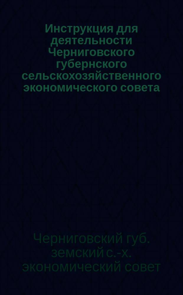 Инструкция [для деятельности] Черниговского губернского сельскохозяйственного экономического совета, утвержденная Черниговским губернским земским собранием