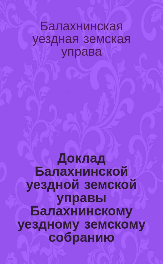 Доклад Балахнинской уездной земской управы Балахнинскому уездному земскому собранию...