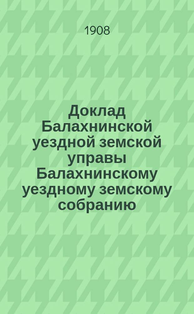 Доклад Балахнинской уездной земской управы Балахнинскому уездному земскому собранию... ... по вопросу об отделении ярмарочной территории : ... по вопросу об отделении ярмарочной территории к Балахнинскому уезду и обложении ее