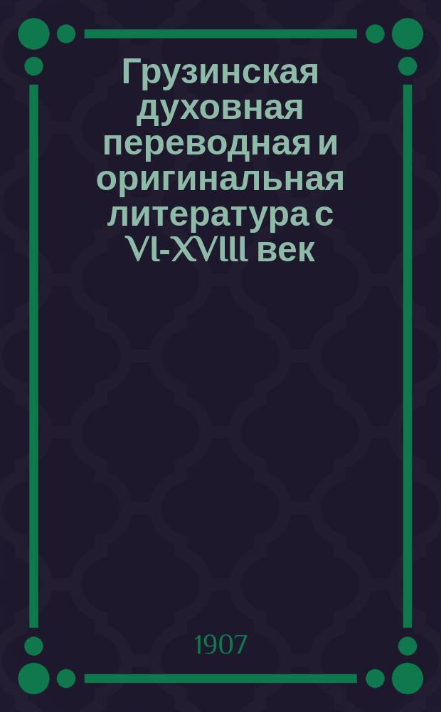 Грузинская духовная переводная и оригинальная литература с VI-XVIII век : (Крат. ист. очерк)