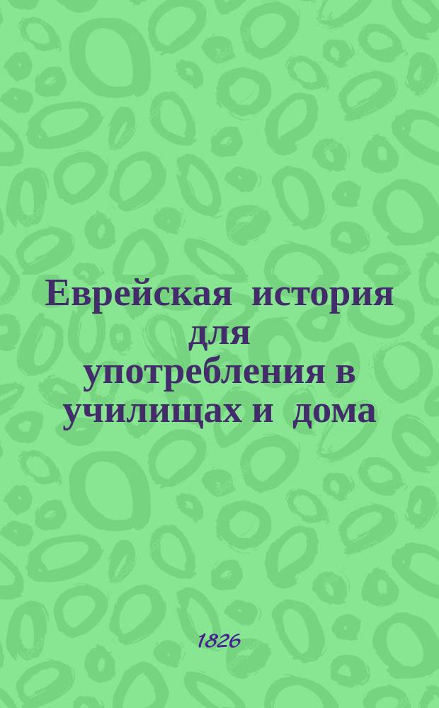 Еврейская история для употребления в училищах и дома : I ч. от сотворения мира до вавилон. плена В 2 вып. Вып. 1 : От сотворения мира до еврейских царей