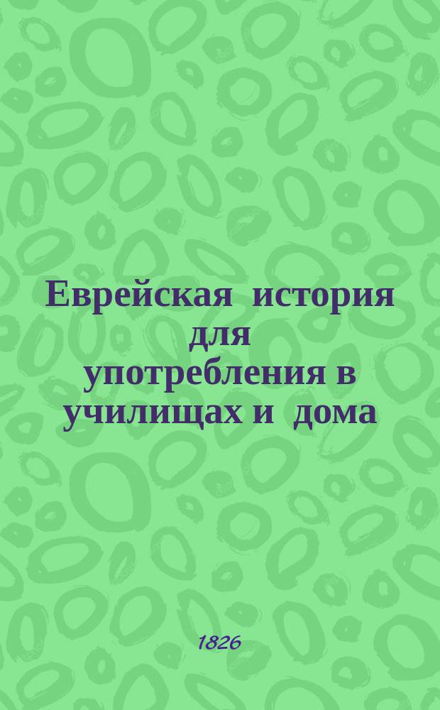 Еврейская история для употребления в училищах и дома : I ч. от сотворения мира до вавилон. плена В 2 вып. Вып. 1 : От сотворения мира до еврейских царей