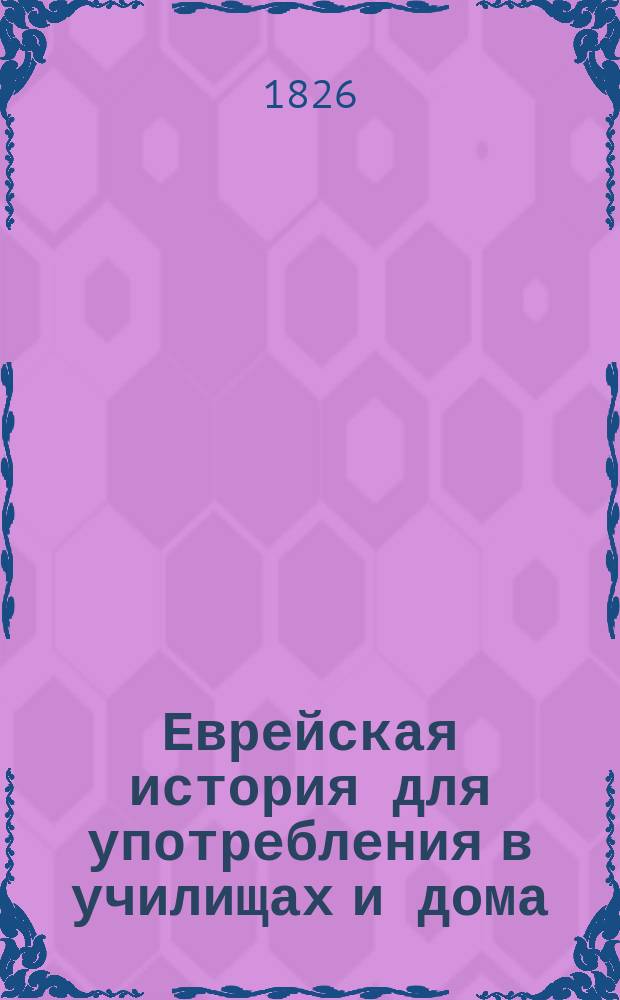 Еврейская история для употребления в училищах и дома : I ч. от сотворения мира до вавилон. плена В 2 вып. Вып. 2 : От еврейских царей до вавилонского плена