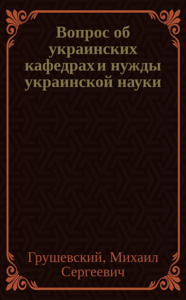 Вопрос об украинских кафедрах и нужды украинской науки