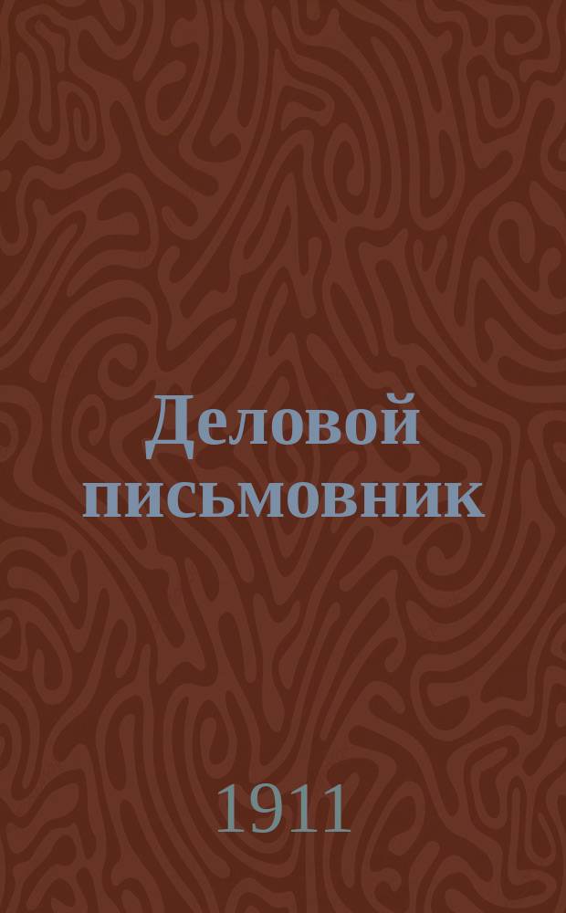 Деловой письмовник : Практ. руководство для сост. бумаг и ведения дел в судеб. и адм. учреждениях