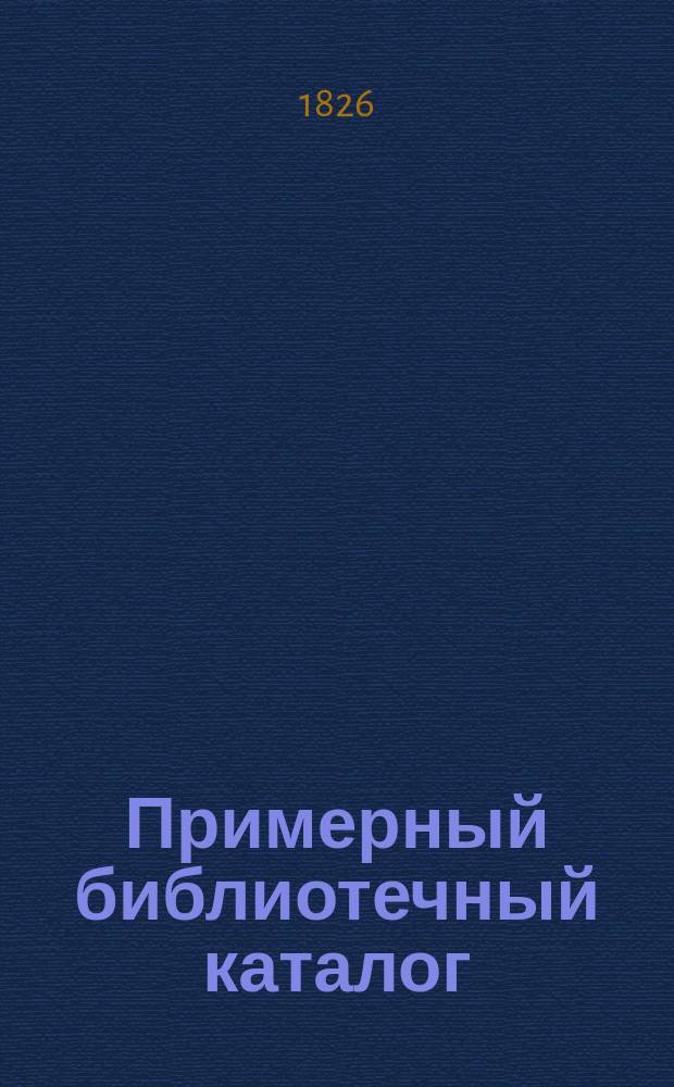 ... Примерный библиотечный каталог : Свод лучших кн. на рус. яз. с 60 гг. по 1905 г. Ч. 1-2. Ч. 1