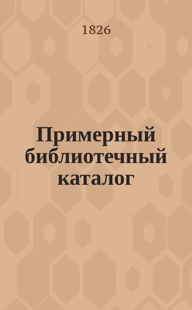 ... Примерный библиотечный каталог : Свод лучших кн. на рус. яз. с 60 гг. по 1905 г. Ч. 1-2. Ч. 2