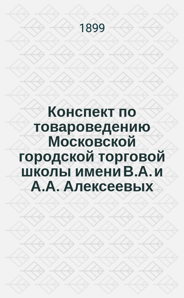 Конспект по товароведению Московской городской торговой школы имени В.А. и А.А. Алексеевых : Курс 1 кл