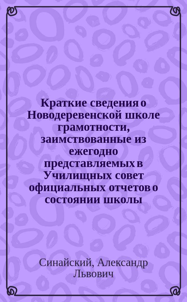 Краткие сведения о Новодеревенской школе грамотности, заимствованные из ежегодно представляемых в Училищных совет официальных отчетов о состоянии школы. [1892-1898]